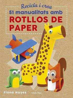 RECICLA I CREA. 51 MANUALITATS AMB ROTLLOS DE PAPER | 9788491374992 | HAYES, FIONA | Llibreria Aqualata | Comprar llibres en català i castellà online | Comprar llibres Igualada