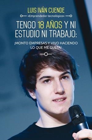 TENGO 18 AÑOS Y NI ESTUDIO NI TRABAJO: ¡MONTO EMPRESAS Y VIVO HACIENDO LO QUE ME | 9788498753684 | CUENDE, LUIS IVÁN | Llibreria Aqualata | Comprar llibres en català i castellà online | Comprar llibres Igualada