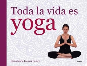 TODA LA VIDA ES YOGA | 9788416220052 | ESCOVAR, DIANA MARIA | Llibreria Aqualata | Comprar libros en catalán y castellano online | Comprar libros Igualada