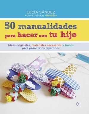 50 MANUALIDADES PARA HACER CON TU HIJO | 9788490604663 | SÁNDEZ, LUCÍA | Llibreria Aqualata | Comprar libros en catalán y castellano online | Comprar libros Igualada