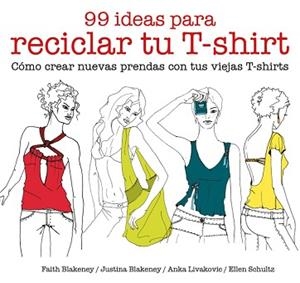 99 IDEAS PARA RECICLAR TU T-SHIRT. CÓMO CREAR NUEVAS PRENDAS CON TUS VIEJAS T-SHIRTS | 9788425229039 | BLAKENEY, FAITH/BLAKENEY, JUSTINA/SCHULTZ, ELLEN/LIVAKOVIC, ANKA | Llibreria Aqualata | Comprar libros en catalán y castellano online | Comprar libros Igualada