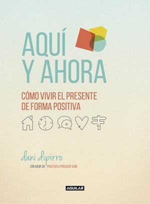 AQUÍ Y AHORA. CÓMO VIVIR EL PRESENTE DE FORMA POSITIVA | 9788403516229 | DIPIRRO, DANI | Llibreria Aqualata | Comprar llibres en català i castellà online | Comprar llibres Igualada