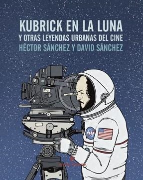KUBRICK EN LA LUNA Y OTRAS LEYENDAS URBANAS DEL CINE | 9788416544240 | SÁNCEHZ, HÉCTOR / SÁNCHEZ, DAVID | Llibreria Aqualata | Comprar libros en catalán y castellano online | Comprar libros Igualada