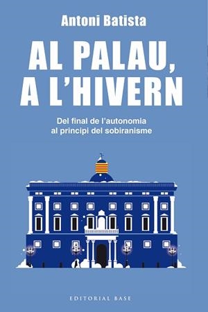 AL PALAU, A L'HIVERN. DEL FINAL DE L'AUTONOMIA AL PRINCIPI DEL SOBIRANISME | 9788416587995 | BATISTA I VILADRICH, ANTONI | Llibreria Aqualata | Comprar libros en catalán y castellano online | Comprar libros Igualada