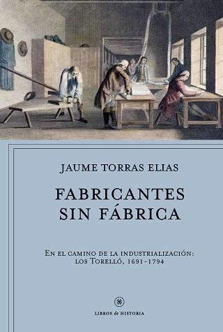 FABRICANTES SIN FÁBRICA, EN EL CAMINO DE LA INDUSTRIALIZACIÓN: LOS TORELLÓ, 1691-1794 | 9788491990291 | TORRAS ELIAS, JAUME | Llibreria Aqualata | Comprar libros en catalán y castellano online | Comprar libros Igualada