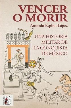 VENCER O MORIR. UNA HISTORIA MILITAR DE LA CONQUISTA DE MÉXICO | 9788412221237 | ESPINO LÓPEZ, ANTONIO | Llibreria Aqualata | Comprar libros en catalán y castellano online | Comprar libros Igualada