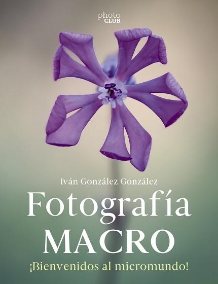 FOTOGRAFÍA MACRO. BIENVENIDO AL MICROMUNDO | 9788441546189 | GONZÁLEZ GONZÁLEZ, IVÁN | Llibreria Aqualata | Comprar libros en catalán y castellano online | Comprar libros Igualada