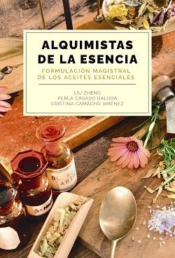 ALQUIMISTAS DE LA ESENCIA. FORMULACIÓN MAGISTRAL DE LOS ACEITES ESENCIALES | 9788441550599 | ZHENG, LIU/CASADO BALBOA, PERLA/CAMACHO JIMÉNEZ, CRISTINA | Llibreria Aqualata | Comprar libros en catalán y castellano online | Comprar libros Igualada