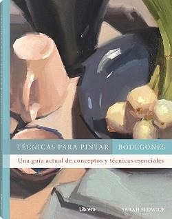 TECNICAS PARA PINTAR BODEGONES | 9788411540612 | SEDWICK, SARAH | Llibreria Aqualata | Comprar libros en catalán y castellano online | Comprar libros Igualada
