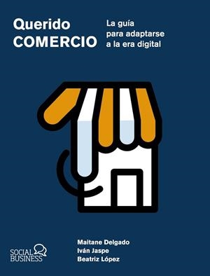 QUERIDO COMERCIO. LA GUÍA PARA ADAPTARSE A LA ERA DIGITAL | 9788441551657 | DELGADO ALBA, MAITANE/JASPE GORDO, IVÁN/LÓPEZ DAÑOBEITIA, BEATRIZ | Llibreria Aqualata | Comprar llibres en català i castellà online | Comprar llibres Igualada