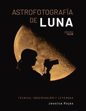 ASTROFOTOGRAFÍA DE LUNA. TÉCNICA, OBSERVACIÓN Y LEYENDAS | 9788441550506 | ROJAS, JESSICA | Llibreria Aqualata | Comprar libros en catalán y castellano online | Comprar libros Igualada