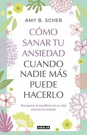 CÓMO SANAR TU ANSIEDAD CUANDO NADIE MÁS PUEDE HACERLO | 9788403525344 | SCHER, AMY B. | Llibreria Aqualata | Comprar libros en catalán y castellano online | Comprar libros Igualada
