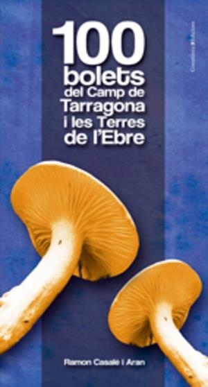100 BOLETS DEL CAMP DE TARRAGONA I LES TERRES DE L'EBRE | 9788497915601 | CASALE ARAN, RAMON | Llibreria Aqualata | Comprar llibres en català i castellà online | Comprar llibres Igualada